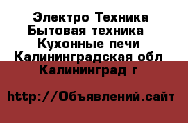 Электро-Техника Бытовая техника - Кухонные печи. Калининградская обл.,Калининград г.